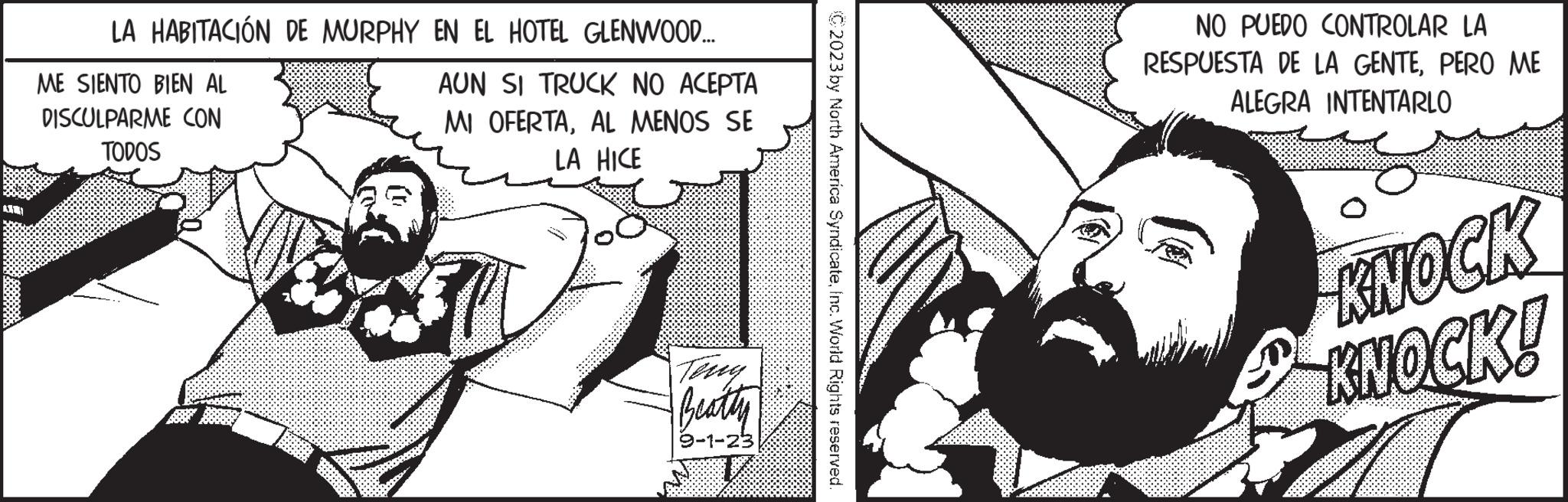 Monochrome OCR: 2000 LA HABITACIÓN DE MURPHY EN EL HOTEL GLENWOOD.... AUN SI TRUCK NO ACEPTA MI OFERTAAL MENOS SE LA HICE ME SIENTO BIEN AL DISCULPARME CON TODOS Beatty 9-1-23 C2023 by North America SyndicateInc. World Rights reserved. NO PUEDO CONTROLAR LA RESPUESTA DE LA GENTEPERO ME ALEGRA INTENTARLO KNOCK KNOCK! 11 2000 LA HABITACIÓN DE MURPHY EN EL HOTEL GLENWOOD .... AUN SI TRUCK NO ACEPTA MI OFERTAAL MENOS SE LA HICE ME SIENTO BIEN AL DISCULPARME CON TODOS Beatty 9-1-23 C2023 by North America SyndicateInc. World Rights reserved . NO PUEDO CONTROLAR LA RESPUESTA DE LA GENTEPERO ME ALEGRA INTENTARLO KNOCK KNOCK ! 11