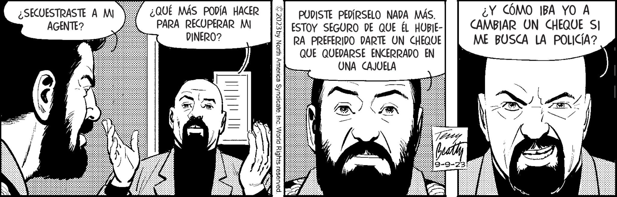 Font OCR: ¿SECUESTRASTE A MI AGENTE? ¿QUÉ MÁS PODÍA HACER PARA RECUPERAR MI DINERO? PUDISTE PEDÍRSELO NADA MÁS. ESTOY SEGURO DE QUE ÉL HUBIE- RA PREFERIDO DARTE UN CHEQUE QUE QUEDARSE ENCERRADO EN UNA CAJUELA Teny Beatly ¿Y CÓMO IBA YO A CAMBIAR UN CHEQUE SI ME BUSCA LA POLICÍA? ¿ SECUESTRASTE A MI AGENTE ? ¿ QUÉ MÁS PODÍA HACER PARA RECUPERAR MI DINERO ? PUDISTE PEDÍRSELO NADA MÁS . ESTOY SEGURO DE QUE ÉL HUBIE RA PREFERIDO DARTE UN CHEQUE QUE QUEDARSE ENCERRADO EN UNA CAJUELA Teny Beatly ¿ Y CÓMO IBA YO A CAMBIAR UN CHEQUE SI ME BUSCA LA POLICÍA ?