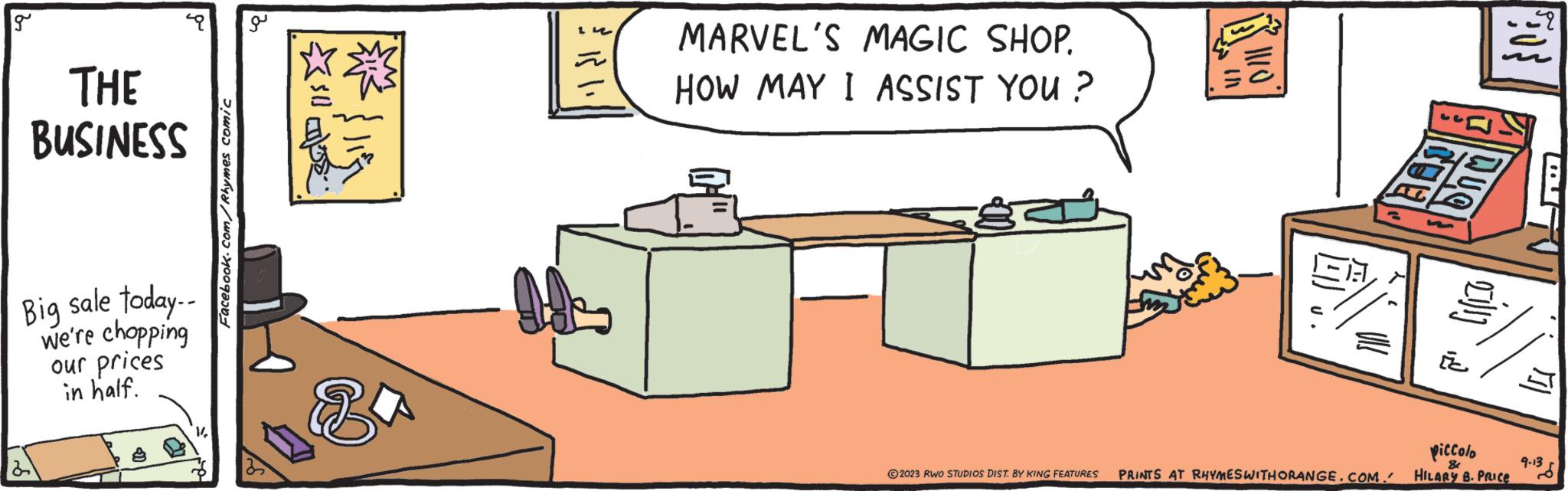 Art OCR: g THE BUSINESS Big sale today.. we're chopping our prices in half. Facebook.com/Rhymes comic ope & $11. MARVEL'S MAGIC SHOP. HOW MAY I ASSIST YOU? & MO ©2023 RWO STUDIOS DIST. BY KING FEATURES PRINTS AT RHYMES WITHORANGE.COM. ÉC ÉDES QUQ piccolo & HILARY B. PRICE ho 9.13 $ g THE BUSINESS Big sale today .. we're chopping our prices in half . Facebook.com/Rhymes comic ope & $ 11 . MARVEL'S MAGIC SHOP . HOW MAY I ASSIST YOU ? & MO © 2023 RWO STUDIOS DIST . BY KING FEATURES PRINTS AT RHYMES WITHORANGE.COM . ÉC ÉDES QUQ piccolo & HILARY B. PRICE ho 9.13 $