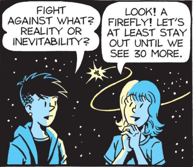 Technology OCR: FIGHT AGAINST WHAT? REALITY OR INEVITABILITY? 12 LOOK! A FIREFLY! LET'S AT LEAST STAY OUT UNTIL WE SEE 30 MORE. Alt FIGHT AGAINST WHAT ? REALITY OR INEVITABILITY ? 12 LOOK ! A FIREFLY ! LET'S AT LEAST STAY OUT UNTIL WE SEE 30 MORE . Alt
