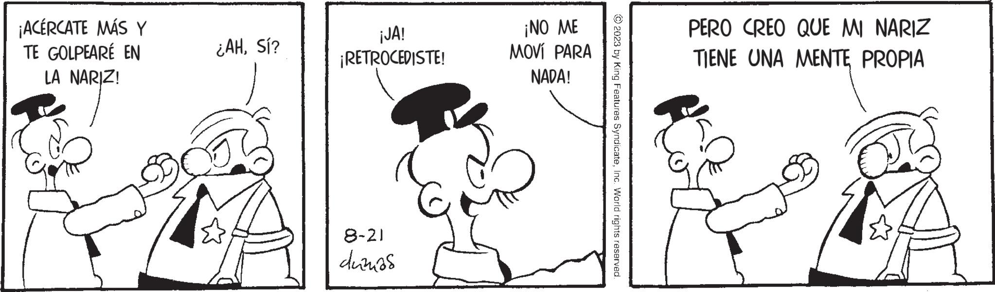 Font OCR: ¡ACÉRCATE MÁS Y TE GOLPEARÉ EN LA NARIZ! ARZ ¿AHSí? ¡JA! ¡RETROCEDISTE! 8-21 duzzas ¡NO ME MOVÍ PARA NADA! © 2023 by King Features SyndicateInc. World rights reserved. PERO CREO QUE MI NARIZ TIENE UNA MENTE PROPIA ¡ ACÉRCATE MÁS Y TE GOLPEARÉ EN LA NARIZ ! ARZ ¿ AHSí ? ¡ JA ! ¡ RETROCEDISTE ! 8-21 duzzas ¡ NO ME MOVÍ PARA NADA ! © 2023 by King Features SyndicateInc. World rights reserved . PERO CREO QUE MI NARIZ TIENE UNA MENTE PROPIA