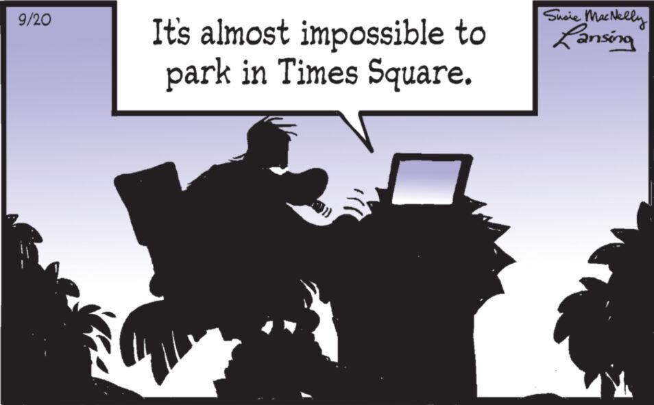 Silhouette OCR: 9/20 It's almost impossible to park in Times Square. Susie MacNelly Lansing 9/20 It's almost impossible to park in Times Square . Susie MacNelly Lansing