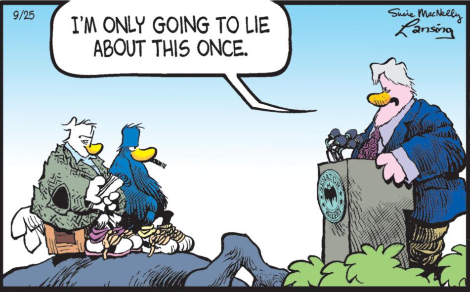 Animated cartoon OCR: 9/25 I'M ONLY GOING TO LIE ABOUT THIS ONCE. NO VLERY Susie MacNelly Lansing 9/25 I'M ONLY GOING TO LIE ABOUT THIS ONCE . NO VLERY Susie MacNelly Lansing