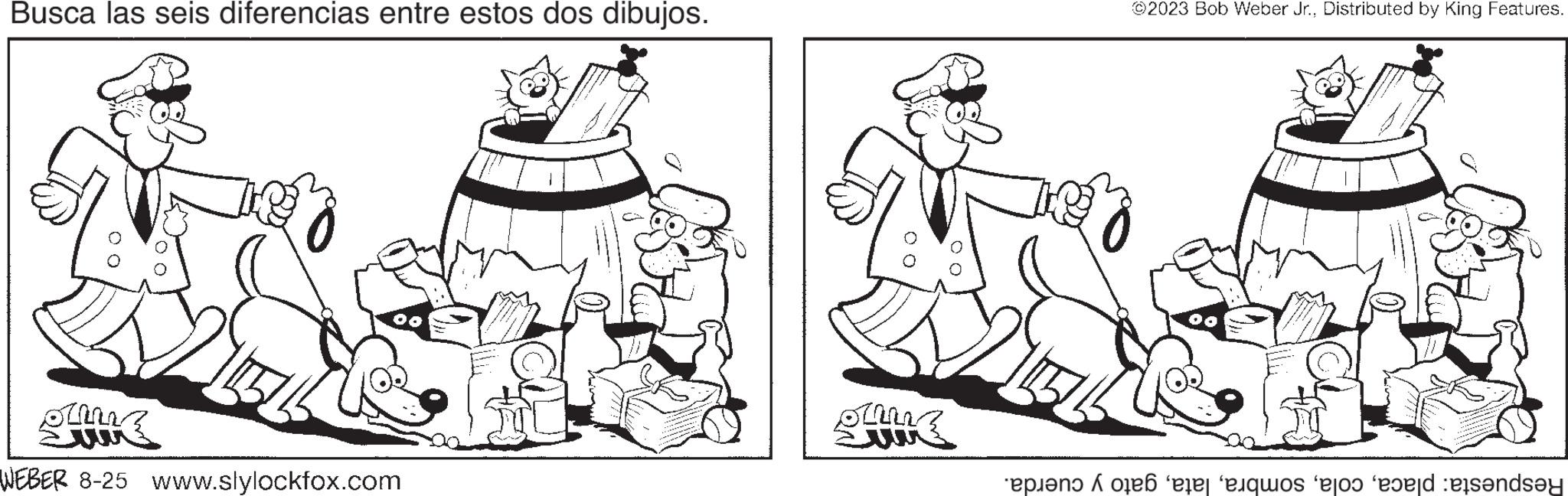Illustration OCR: Busca las seis diferencias entre estos dos dibujos. olm WEBER 8-25 www.slylockfox.com c w ?2023 Bob Weber Jr.Distributed by King Features. quo eo dende Busca las seis diferencias entre estos dos dibujos . olm WEBER 8-25 www.slylockfox.com c w ?2023 Bob Weber Jr.Distributed by King Features . quo eo dende