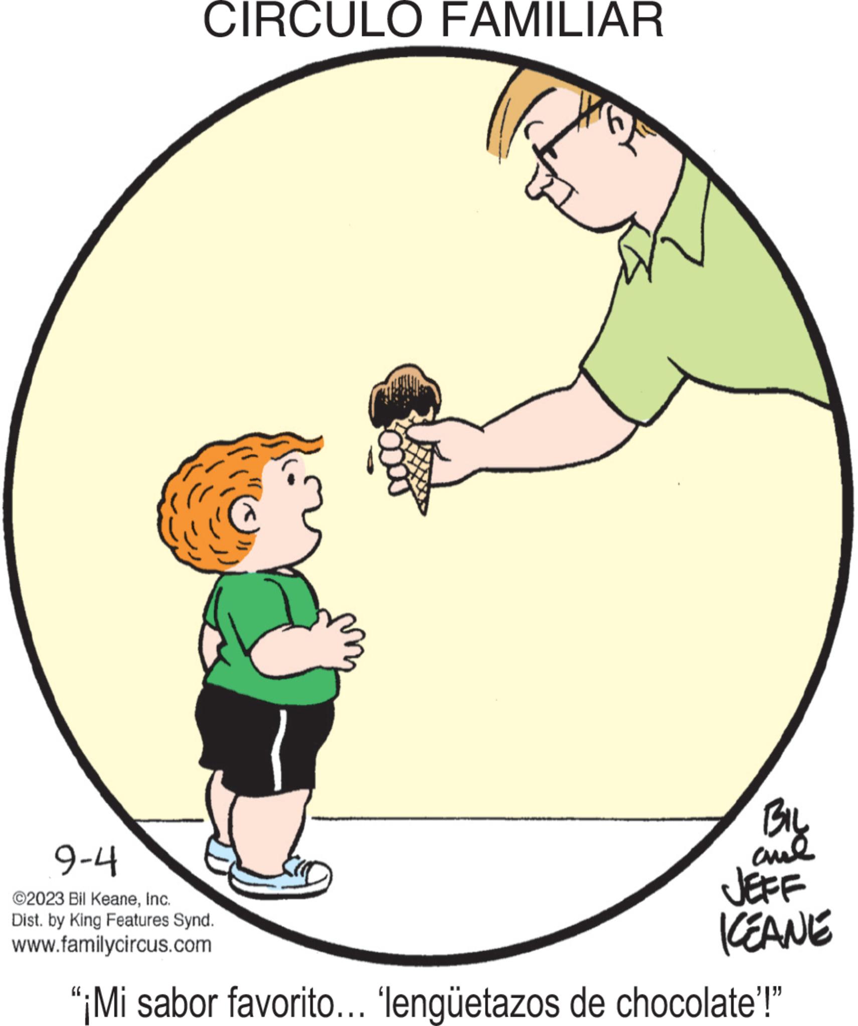 Elbow OCR: CIRCULO FAMILIAR BIL ??? JEFF KEANE 9-4 ©2023 Bil KeaneInc. Dist. by King Features Synd. www.familycircus.com "¡Mi sabor favorito... 'lengüetazos de chocolate'!" CIRCULO FAMILIAR BIL ??? JEFF KEANE 9-4 © 2023 Bil KeaneInc. Dist . by King Features Synd . www.familycircus.com " ¡ Mi sabor favorito ... ' lengüetazos de chocolate ' ! "