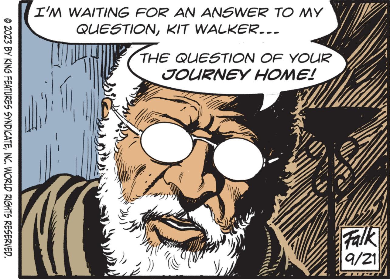 Font OCR: © 2023 BY KING FEATURES SYNDICATEINC. WORLD RIGHTS RESERVED. I'M WAITING FOR AN ANSWER TO MY QUESTIONKIT WALKER... THE QUESTION OF YOUR JOURNEY HOME! Falk 9/21 © 2023 BY KING FEATURES SYNDICATEINC . WORLD RIGHTS RESERVED . I'M WAITING FOR AN ANSWER TO MY QUESTIONKIT WALKER ... THE QUESTION OF YOUR JOURNEY HOME ! Falk 9/21