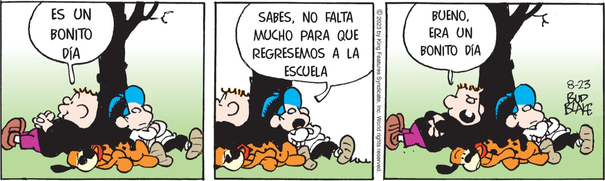 Humour OCR: ES UN BONITO DÍA 7 C 2 SABESNO FALTA MUCHO PARA QUE REGRESEMOS A LA ESCUELA © 2023 by King Features SyndicateInc. World rights reserved. BUENOERA UN BONITO DÍA 8-23 BUD BLAKE ES UN BONITO DÍA 7 C 2 SABESNO FALTA MUCHO PARA QUE REGRESEMOS A LA ESCUELA © 2023 by King Features SyndicateInc. World rights reserved . BUENOERA UN BONITO DÍA 8-23 BUD BLAKE