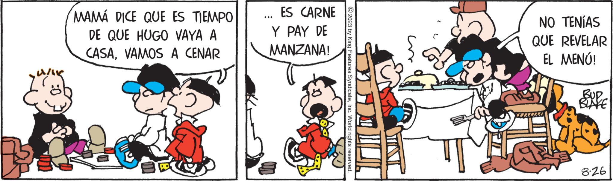 Rectangle OCR: MAMÁ DICE QUE ES TIEMPO DE QUE HUGO VAYA A CASAVAMOS A CENAR ES CARNE Y PAY DE MANZANA! 2023 by King Features SyndicateInc. World rights reserved. NO TENÍAS QUE REVELAR EL MENÚ! (9 SUPE 8-26 MAMÁ DICE QUE ES TIEMPO DE QUE HUGO VAYA A CASAVAMOS A CENAR ES CARNE Y PAY DE MANZANA ! 2023 by King Features SyndicateInc. World rights reserved . NO TENÍAS QUE REVELAR EL MENÚ ! ( 9 SUPE 8-26