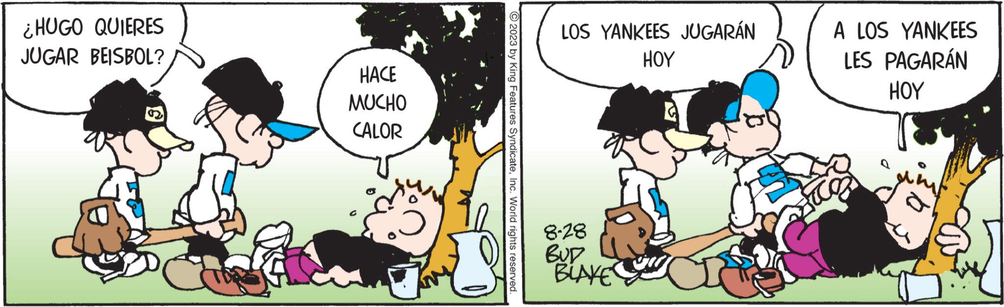 Design OCR: ¿HUGO QUIERES JUGAR BEISBOL? HACE MUCHO CALOR © 2023 by King Features SyndicateInc. World rights reserved. LOS YANKEES JUGARÁN HOY 8-28 BUD BLAKE A LOS YANKEES LES PAGARÁN HOY co ¿ HUGO QUIERES JUGAR BEISBOL ? HACE MUCHO CALOR © 2023 by King Features SyndicateInc. World rights reserved . LOS YANKEES JUGARÁN HOY 8-28 BUD BLAKE A LOS YANKEES LES PAGARÁN HOY co