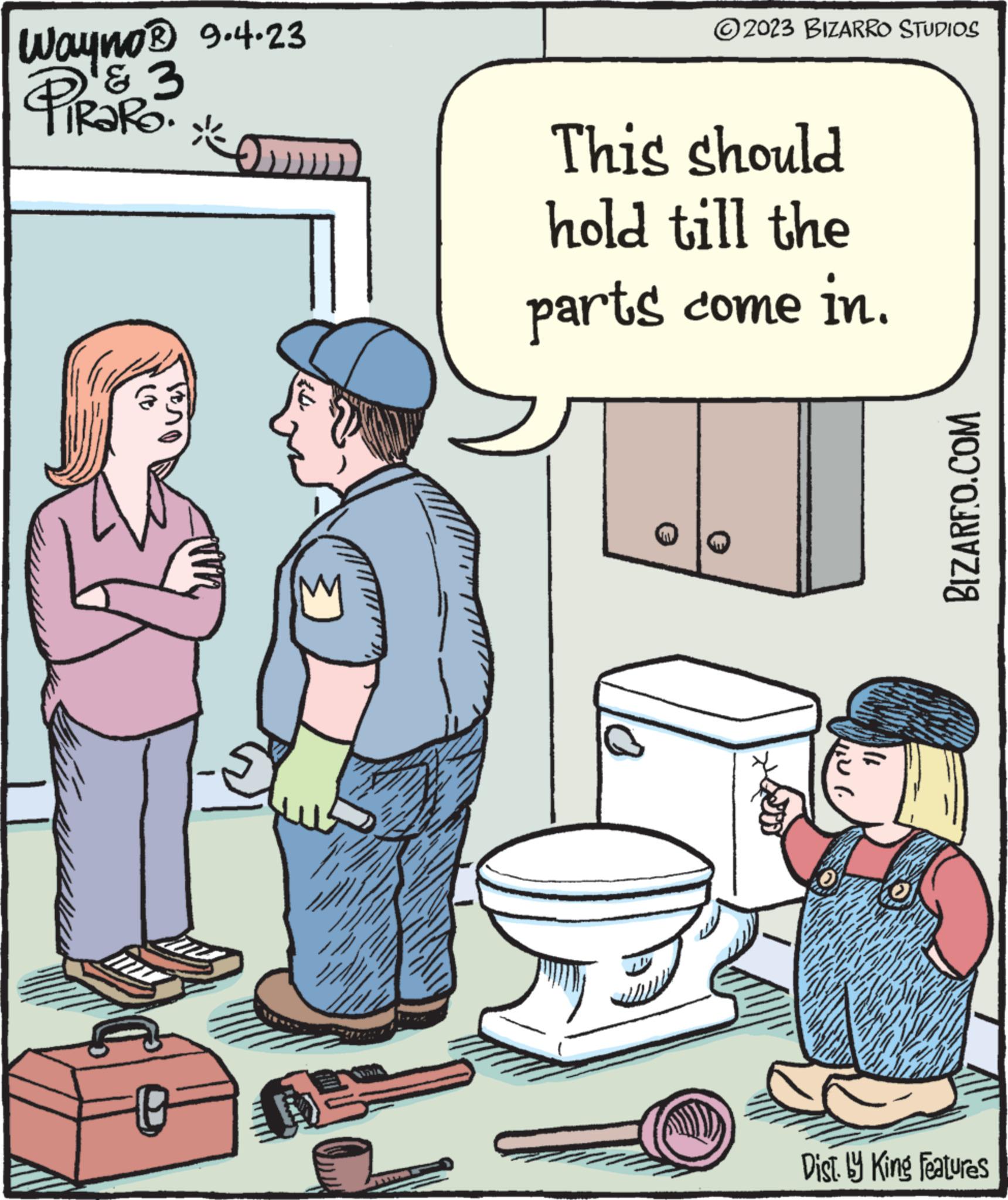 Humour OCR: Wayno? 9.4.23 PIRARO. & 3 On T} ?2023 BIZARRO STUDIOS This should hold till the parts come in. thura 1) BIZARF.O.COM Dist. by King Features Wayno? 9.4.23 PIRARO . & 3 On T } ?2023 BIZARRO STUDIOS This should hold till the parts come in . thura 1 ) BIZARF.O.COM Dist . by King Features
