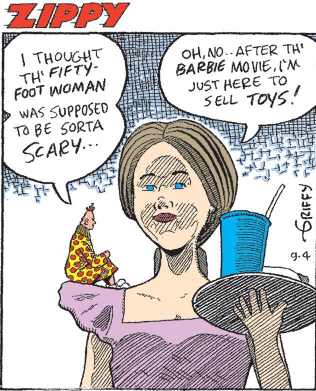 Jaw OCR: ZIPPY I THOUGHT TH' FIFTY- FOOT WOMAN WAS SUPPOSED TO BE SORTA SCARY... 15 Es www. OHNO.. AFTER TH' BARBIE MOVIEI'M JUST HERE TO SELL TOYS! 2 ww www. wwwd PENERANDORR A wwwww www www. www w ?? w **** www www.w ??? ?????? 9.4 ZIPPY I THOUGHT TH ' FIFTY FOOT WOMAN WAS SUPPOSED TO BE SORTA SCARY ... 15 Es www . OHNO .. AFTER TH ' BARBIE MOVIEI'M JUST HERE TO SELL TOYS ! 2 ww www . wwwd PENERANDORR A wwwww www www . www w ?? w **** www www.w ??? ?????? 9.4