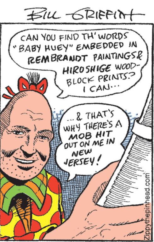 Gesture OCR: BILL-GRIFFINT CAN YOU FIND TH' WORDS "BABY HUEY" EMBEDDED IN REMBRANDT PAINTINGS & HIROSHIGE WOOD- BLOCK PRINTS? I CAN... & THAT'S WHY THERE'S A MOB HIT OUT ON ME IN NEW JERSEY! ANNA ? V WHOLESALE CENTO CAS May - Zippythepinhead.com BILL - GRIFFINT CAN YOU FIND TH ' WORDS " BABY HUEY " EMBEDDED IN REMBRANDT PAINTINGS & HIROSHIGE WOOD BLOCK PRINTS ? I CAN ... & THAT'S WHY THERE'S A MOB HIT OUT ON ME IN NEW JERSEY ! ANNA ? V WHOLESALE CENTO CAS May - Zippythepinhead.com