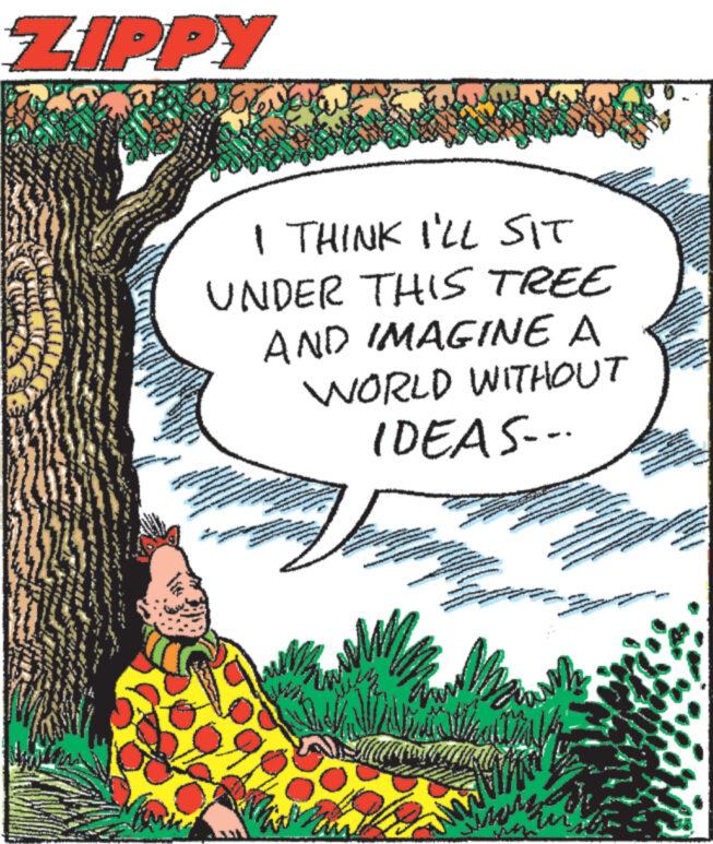 Pleased OCR: ZIPPY Reva I THINK I'LL SIT UNDER THIS TREE AND IMAGINE A WORLD WITHOUT H 3 IDEAS... Wi PEN ??? ?? ??? ZIPPY Reva I THINK I'LL SIT UNDER THIS TREE AND IMAGINE A WORLD WITHOUT H 3 IDEAS ... Wi PEN ??? ?? ???