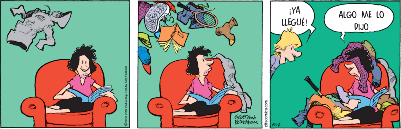 Conversation OCR: ?2023 ZITS Partnership. Dist. by King Features 20099 #fffff SCOT and BORGMAN zitscómics.com 8.12 ¡YA LLEGUÉ! ALGO ME LO DIJO AW ?2023 ZITS Partnership . Dist . by King Features 20099 #fffff SCOT and BORGMAN zitscómics.com 8.12 ¡ YA LLEGUÉ ! ALGO ME LO DIJO AW
