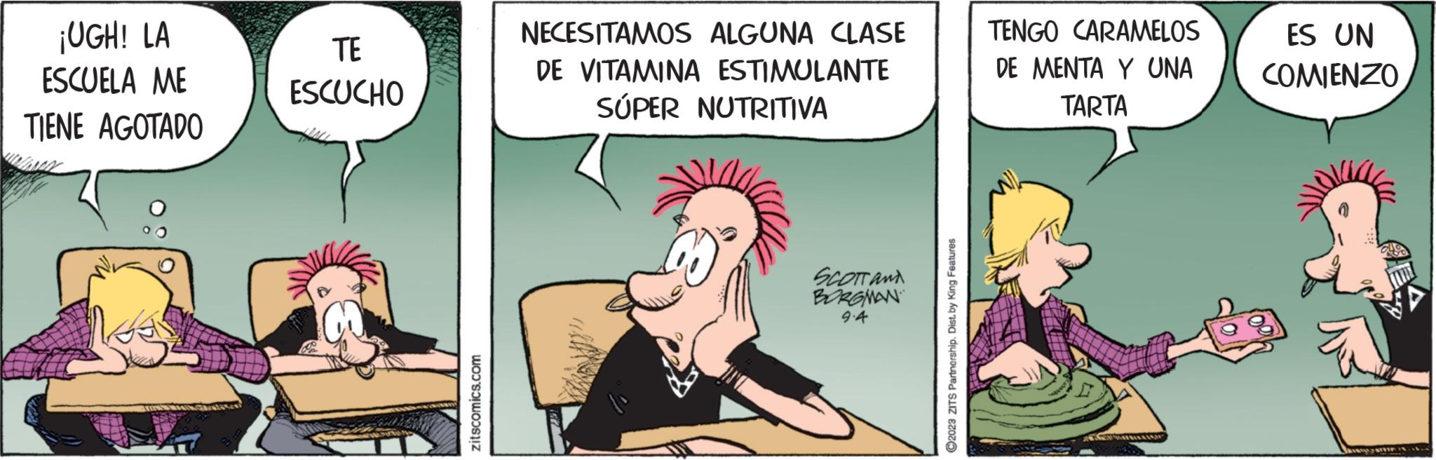 Comics OCR: ¡UGH! LA ESCUELA ME TIENE AGOTADO TE ESCUCHO zitscomics.com NECESITAMOS ALGUNA CLASE DE VITAMINA ESTIMULANTE SÚPER NUTRITIVA SCOTT AND BORGMAN 9.4 ?2023 ZITS Partnership. Dist. by King Features TENGO CARAMELOS DE MENTA Y UNA TARTA A ES UN COMIENZO ¡ UGH ! LA ESCUELA ME TIENE AGOTADO TE ESCUCHO zitscomics.com NECESITAMOS ALGUNA CLASE DE VITAMINA ESTIMULANTE SÚPER NUTRITIVA SCOTT AND BORGMAN 9.4 ?2023 ZITS Partnership . Dist . by King Features TENGO CARAMELOS DE MENTA Y UNA TARTA A ES UN COMIENZO