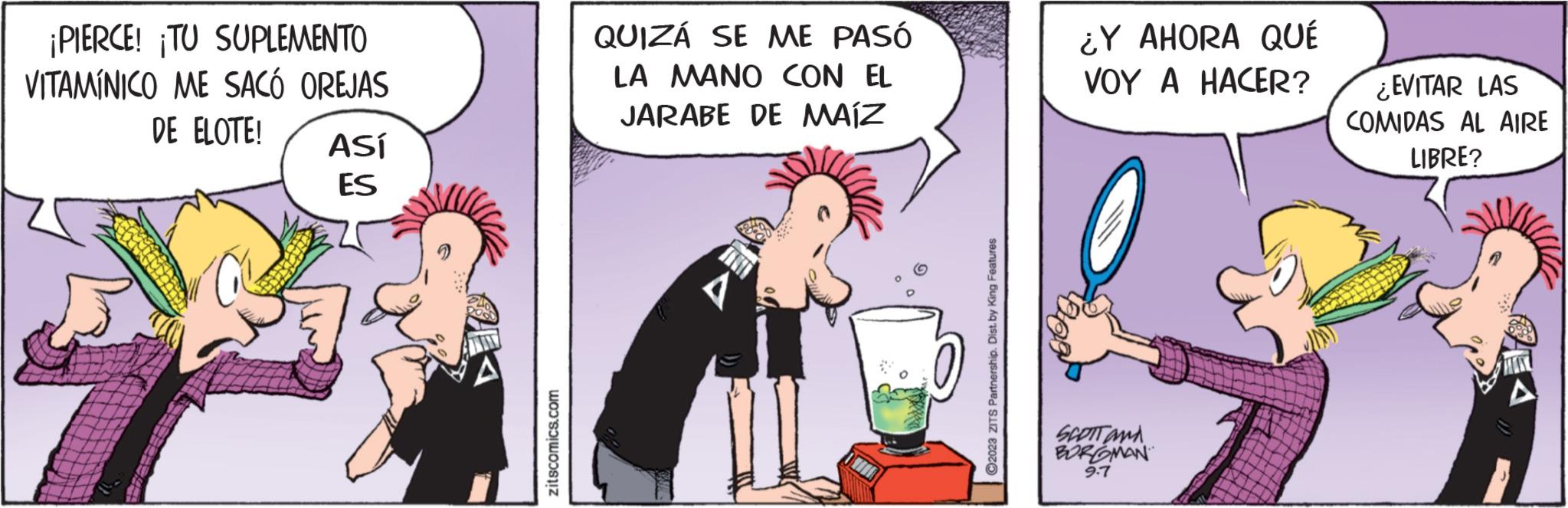 Font OCR: ¡PIERCE! ¡TU SUPLEMENTO VITAMÍNICO ME SACÓ OREJAS DE ELOTE! ASÍ ES zitscomics.com QUIZÁ SE ME PASÓ LA MANO CON EL JARABE DE MAÍZ ?2023 ZITS Partnership. Dist. by King Features ¿Y AHORA QUÉ VOY A HACER? SCOTT and BURGMAN 9.7 ¿EVITAR LAS COMIDAS AL AIRE LIBRE? ¡ PIERCE ! ¡ TU SUPLEMENTO VITAMÍNICO ME SACÓ OREJAS DE ELOTE ! ASÍ ES zitscomics.com QUIZÁ SE ME PASÓ LA MANO CON EL JARABE DE MAÍZ ?2023 ZITS Partnership . Dist . by King Features ¿ Y AHORA QUÉ VOY A HACER ? SCOTT and BURGMAN 9.7 ¿ EVITAR LAS COMIDAS AL AIRE LIBRE ?