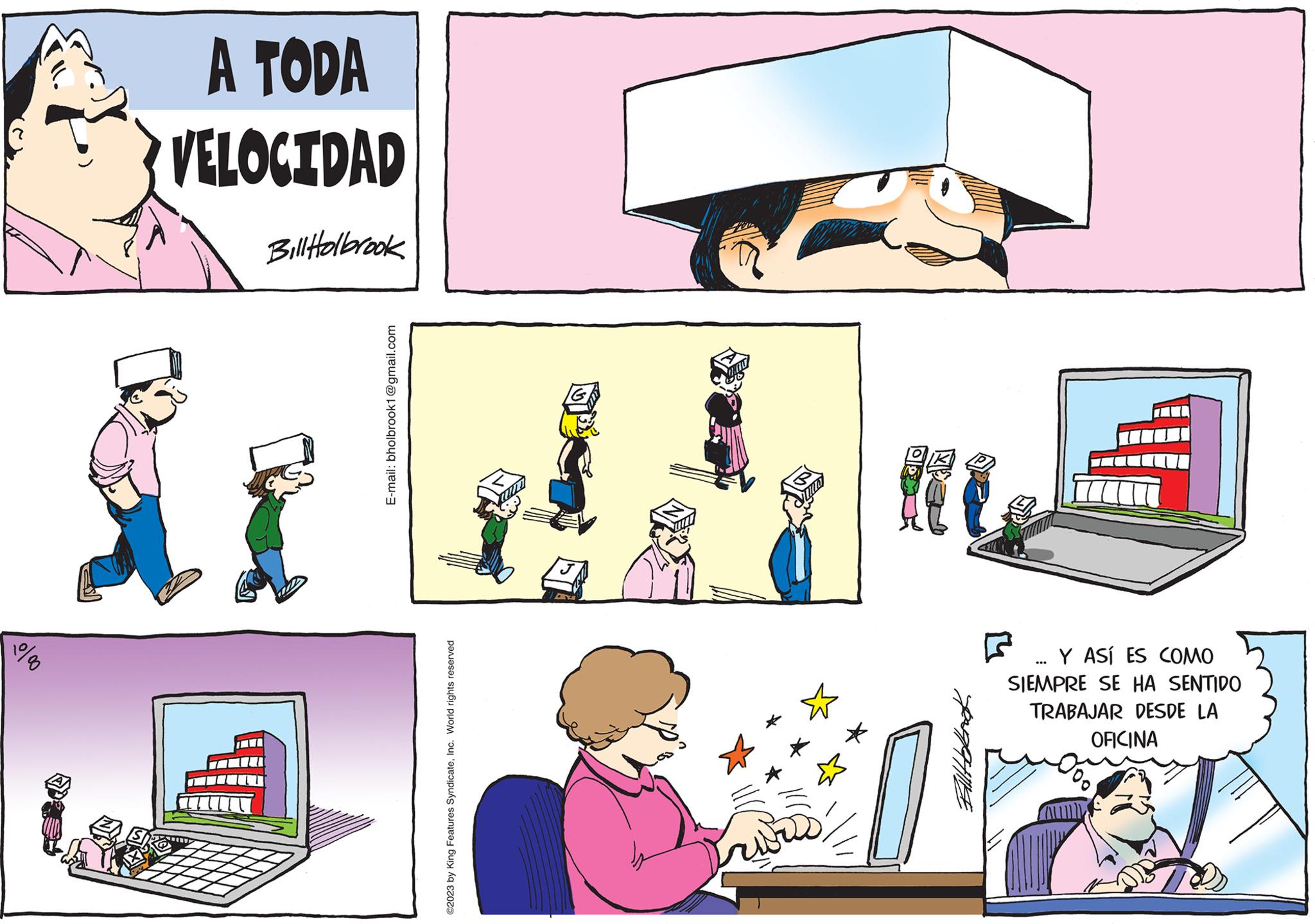 People OCR: 10/00 A TODA VELOCIDAD Bill Holbrook E-mail: bholbrook1@gmail.com ©2023 by King Features SyndicateInc. World rights reserved DEYA" ??? ? Y ASÍ ES COMO SIEMPRE SE HA SENTIDO TRABAJAR DESDE LA OFICINA 10/00 A TODA VELOCIDAD Bill Holbrook E - mail : bholbrook1@gmail.com © 2023 by King Features SyndicateInc. World rights reserved DEYA " ??? ? Y ASÍ ES COMO SIEMPRE SE HA SENTIDO TRABAJAR DESDE LA OFICINA