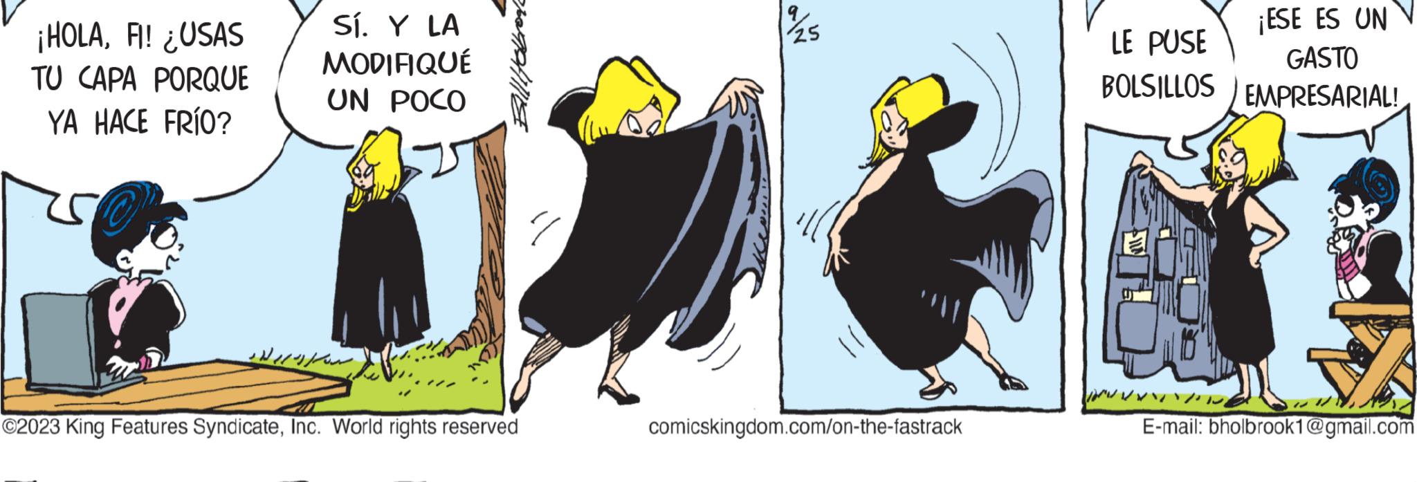 Terrestrial animal OCR: ¡HOLAFI! ¿USAS TU CAPA PORQUE YA HACE FRÍO? Sí. Y LA MODIFIQUÉ UN POCO ?2023 King Features SyndicateInc. World rights reserved 111 comicskingdom.com/on-the-fastrack ¡ESE ES UN LE PUSE GASTO BOLSILLOS EMPRESARIAL! LEA E-mail: bholbrook1@gmail.com ¡ HOLAFI ! ¿ USAS TU CAPA PORQUE YA HACE FRÍO ? Sí . Y LA MODIFIQUÉ UN POCO ?2023 King Features SyndicateInc. World rights reserved 111 comicskingdom.com/on-the-fastrack ¡ ESE ES UN LE PUSE GASTO BOLSILLOS EMPRESARIAL ! LEA E - mail : bholbrook1@gmail.com