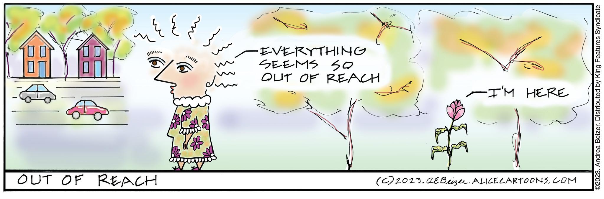Handwriting OCR: ?? ?? ?? OUT OF REACH du -EVERYTHING SEEMS SO OUT OF REACH. -I'M HERE (C) 2023.QEBeizer. ALICE CARTOONS.COM ©2023. Andrea Beizer. Distributed by King Features Syndicate ?? ?? ?? OUT OF REACH du -EVERYTHING SEEMS SO OUT OF REACH . -I'M HERE ( C ) 2023.QEBeizer . ALICE CARTOONS.COM © 2023 . Andrea Beizer . Distributed by King Features Syndicate