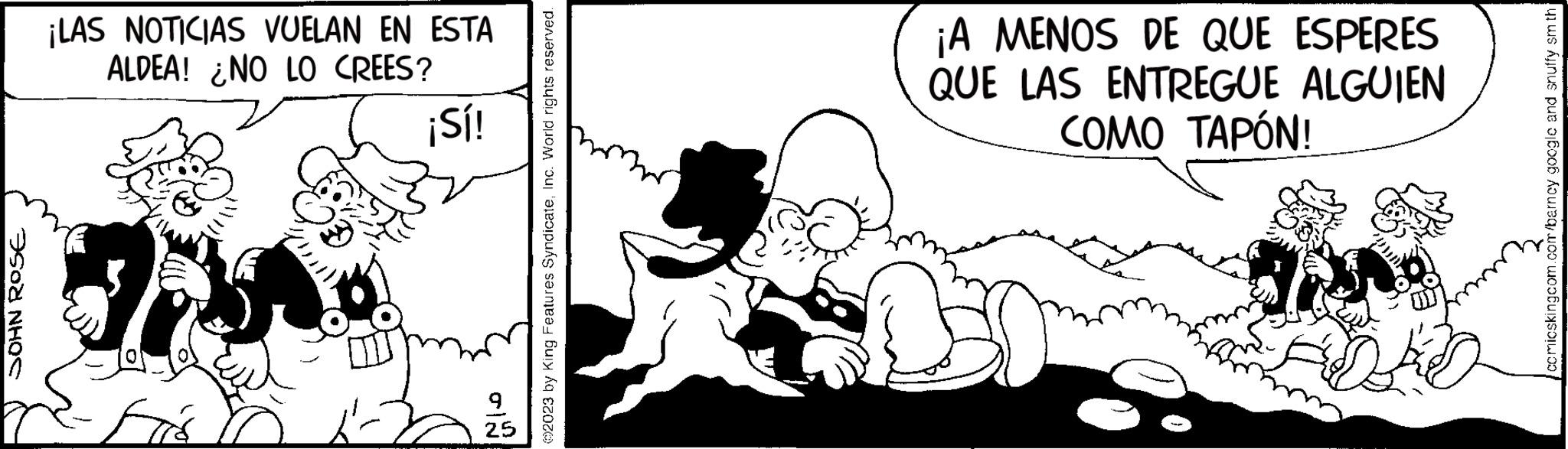 Font OCR: JOHN ROSE ¡LAS NOTICIAS VUELAN EN ESTA ALDEA! NO LO CREES? ¡Sí! 38 JUAN A ?2023 by King Features SyndicateInc. World rights reserved. ¡A MENOS DE QUE ESPERES QUE LAS ENTREGUE ALGUIEN COMO TAPÓN! comicskingcom.com/barncy google and snuffy sm th JOHN ROSE ¡ LAS NOTICIAS VUELAN EN ESTA ALDEA ! NO LO CREES ? ¡ Sí ! 38 JUAN A ?2023 by King Features SyndicateInc. World rights reserved . ¡ A MENOS DE QUE ESPERES QUE LAS ENTREGUE ALGUIEN COMO TAPÓN ! comicskingcom.com/barncy google and snuffy sm th