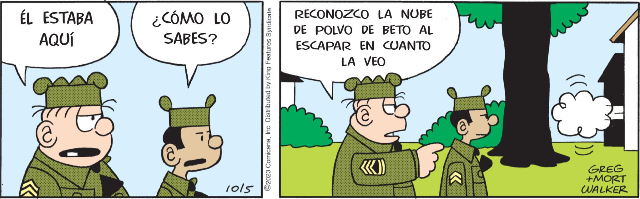 Fiction OCR: ÉL ESTABA AQUÍ € ¿CÓMO LO SABES? 1015 ©2023 ComicanaInc. Distributed by King Features Syndicate. RECONOZCO LA NUBE DE POLVO DE BETO AL ESCAPAR EN CUANTO LA VEO GREG +MORT WALKER ÉL ESTABA AQUÍ € ¿ CÓMO LO SABES ? 1015 © 2023 ComicanaInc. Distributed by King Features Syndicate . RECONOZCO LA NUBE DE POLVO DE BETO AL ESCAPAR EN CUANTO LA VEO GREG + MORT WALKER