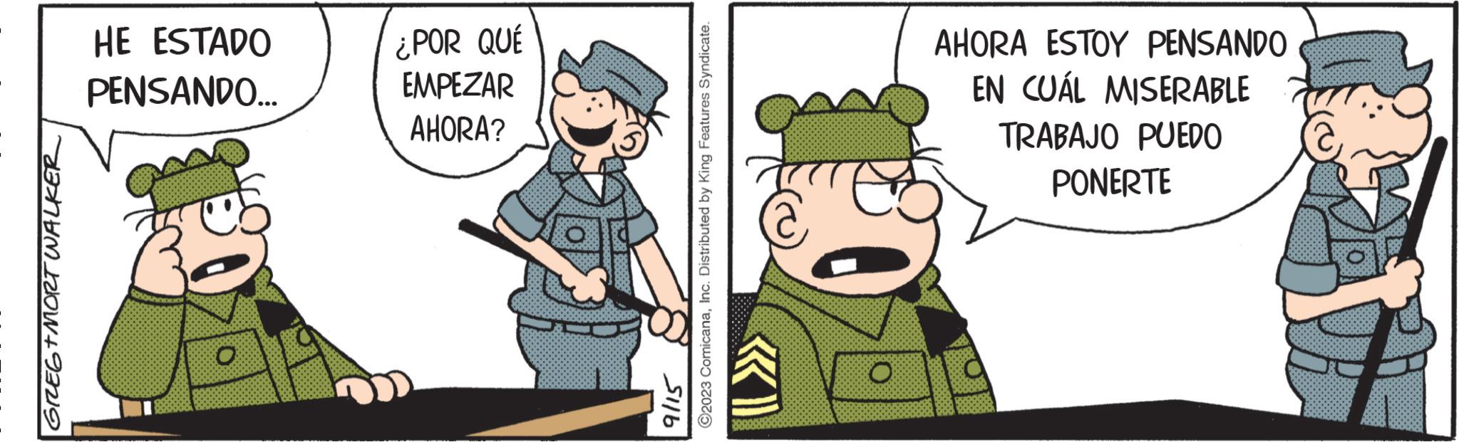 Art OCR: GREG+MORT WALKER HE ESTADO PENSANDO... ¿POR QUÉ EMPEZAR AHORA? ?2023 ComicanaInc. Distributed by King Features Syndicate. 9115 @ O AHORA ESTOY PENSANDO EN CUÁL MISERABLE TRABAJO PUEDO PONERTE GREG + MORT WALKER HE ESTADO PENSANDO ... ¿ POR QUÉ EMPEZAR AHORA ? ?2023 ComicanaInc. Distributed by King Features Syndicate . 9115 @ O AHORA ESTOY PENSANDO EN CUÁL MISERABLE TRABAJO PUEDO PONERTE