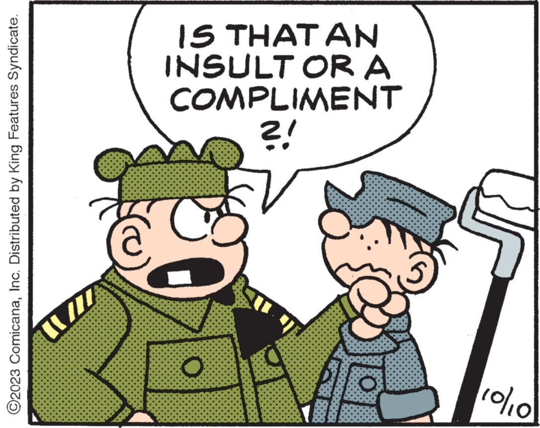 Line OCR: ?2023 ComicanaInc. Distributed by King Features Syndicate. [ ///. @ ***** IS THAT AN INSULT OR A COMPLIMENT ?! O To 10/10 ?2023 ComicanaInc. Distributed by King Features Syndicate . [ /// . @ ***** IS THAT AN INSULT OR A COMPLIMENT ? ! O To 10/10