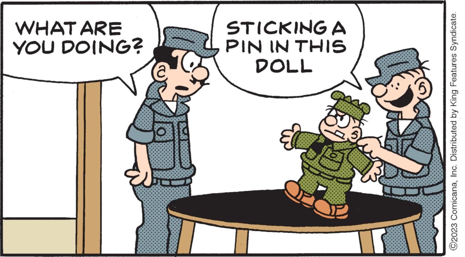 Conversation OCR: WHAT ARE YOU DOING? T I STICKING A PIN IN THIS DOLL El T ?2023 ComicanaInc. Distributed by King Features Syndicate. WHAT ARE YOU DOING ? T I STICKING A PIN IN THIS DOLL El T ?2023 ComicanaInc. Distributed by King Features Syndicate .