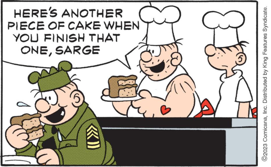 Conversation OCR: HERE'S ANOTHER PIECE OF CAKE WHEN YOU FINISH THAT ONESARGE ?2023 ComicanaInc. Distributed by King Features Syndicate. HERE'S ANOTHER PIECE OF CAKE WHEN YOU FINISH THAT ONESARGE ?2023 ComicanaInc. Distributed by King Features Syndicate .