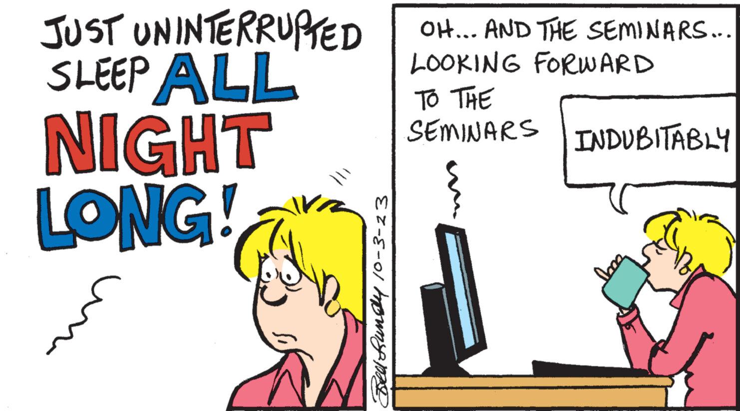 Interaction OCR: JUST UNINTERRUPTED SLEEP ALL NIGHT LONG! 50 Bell Rundy 10-3-23 OH... AND THE SEMINARS... LOOKING FORWARD TO THE SEMINARS INDUBITABLY cay JUST UNINTERRUPTED SLEEP ALL NIGHT LONG ! 50 Bell Rundy 10-3-23 OH ... AND THE SEMINARS ... LOOKING FORWARD TO THE SEMINARS INDUBITABLY cay