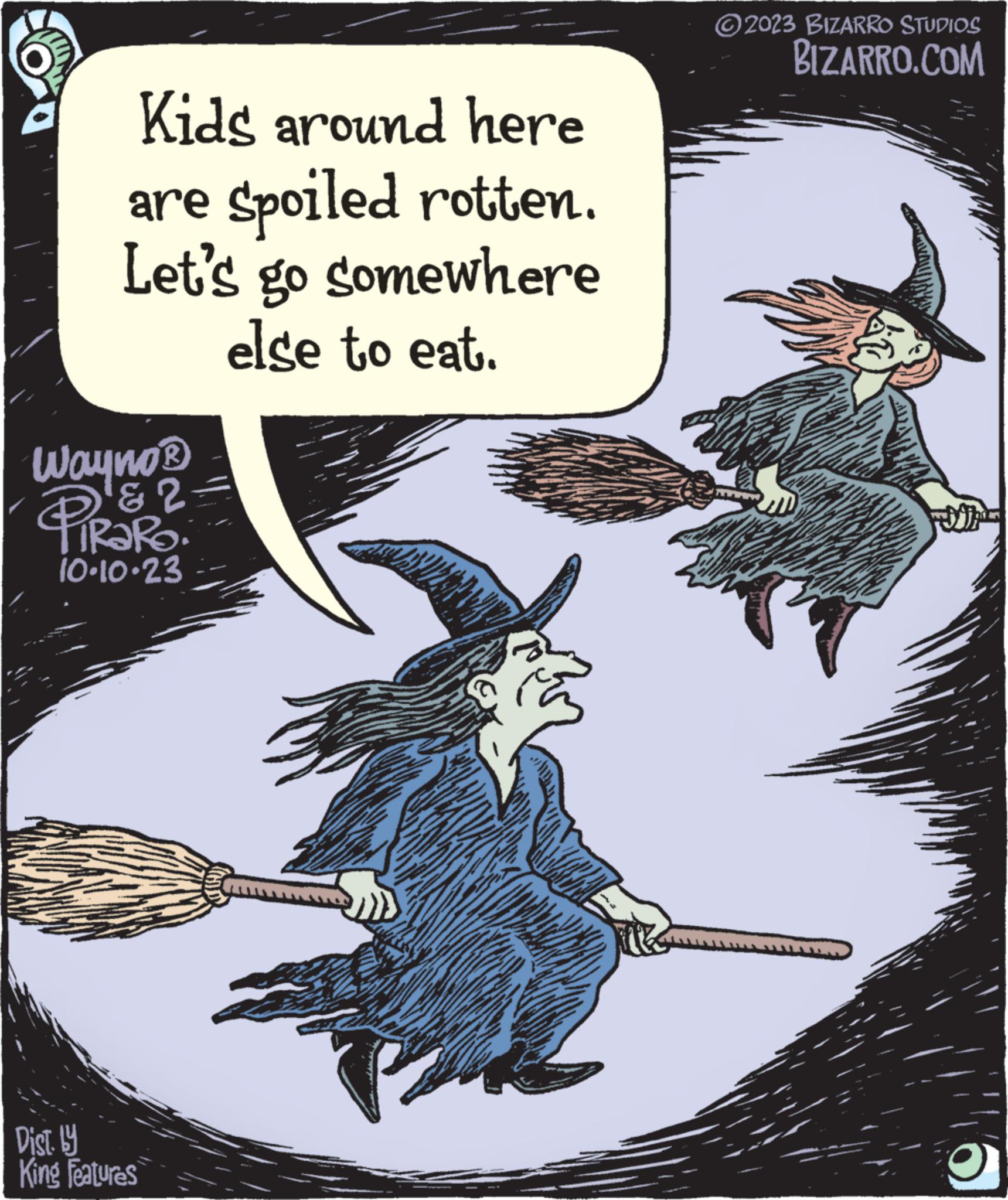Supernatural creature OCR: Kids around here are spoiled rotten. Let's go somewhere else to eat. Wayno ? & 2- PIRORO: 10.10.23 Dist. by King Features 02023 BIZARRO STUDIOS BIZARRO.COM Kids around here are spoiled rotten . Let's go somewhere else to eat . Wayno ? & 2 PIRORO : 10.10.23 Dist . by King Features 02023 BIZARRO STUDIOS BIZARRO.COM