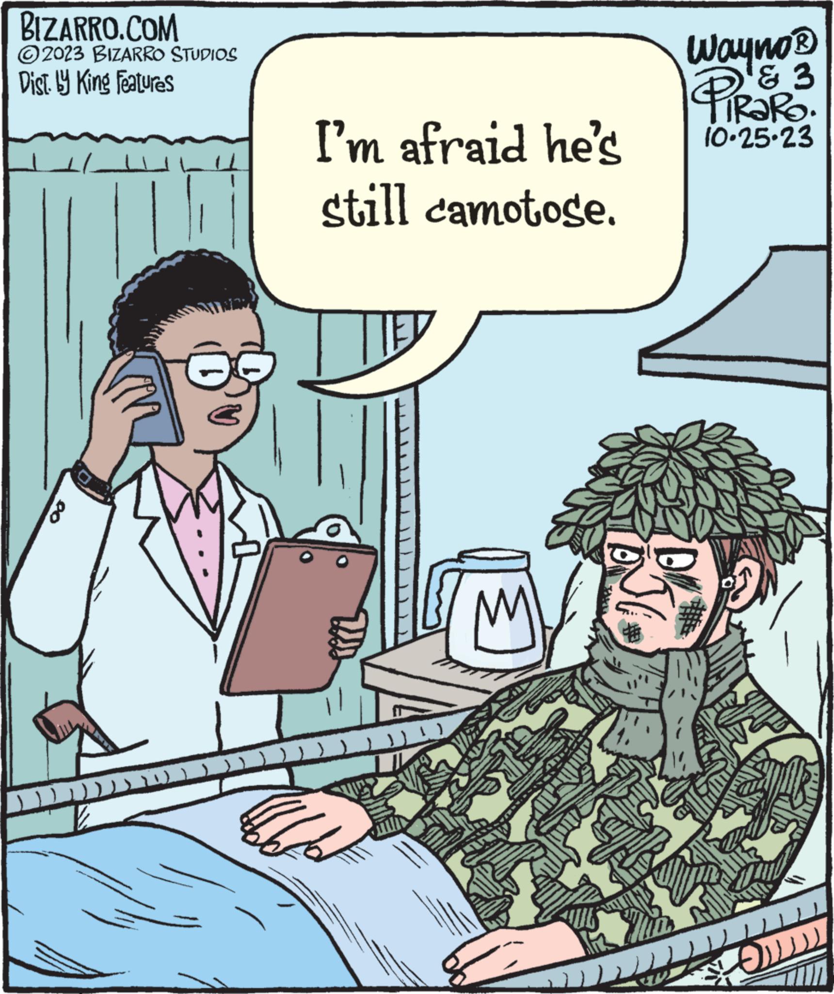 Military uniform OCR: BIZARRO.COM ?2023 BIZARRO STUDIOS Dist.ly King Features 00 (1 1 I'm afraid he's still camotose. ?? }!) Wayno® & PIRORO. & 3 10-25-23 FOD BIZARRO.COM ?2023 BIZARRO STUDIOS Dist.ly King Features 00 ( 1 1 I'm afraid he's still camotose . ?? } ! ) Wayno® & PIRORO . & 3 10-25-23 FOD