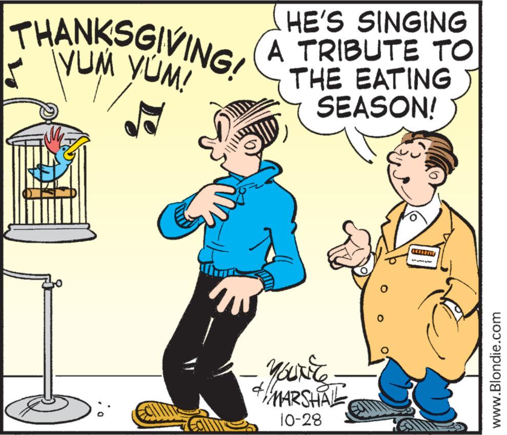 Font OCR: THANKSGIVING! HE'S SINGING A TO THE EATING Po YOUNE "MARSHAL 10-28 www.Blondie.com THANKSGIVING ! HE'S SINGING A TO THE EATING Po YOUNE " MARSHAL 10-28 www.Blondie.com