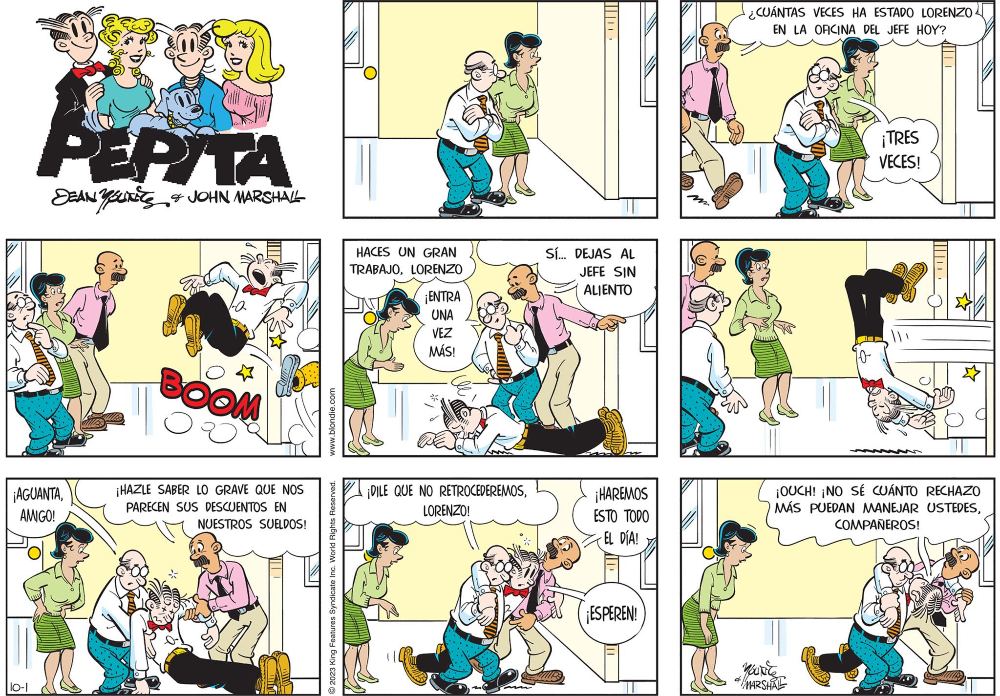 Parallel OCR: PEPITA DEAN YUN & JOHN MARSHALL ¡AGUANTAAMIGO! 10-1 COM ¡HAZLE SABER LO GRAVE QUE NOS PARECEN SUS DESCUENTOS EN NUESTROS SUELDOS! www.blondie.com © 2023 King Features Syndicate Inc. World Rights Reserved. HACES UN GRAN TRABAJOLORENZO ¡ENTRA UNA VEZ MÁS! ¡DILE QUE NO RETROCEDEREMOSLORENZO! Sí... DEJAS AL JEFE SIN ALIENTO ¡HAREMOS ESTO TODO EL DÍA! ¡ESPEREN! ¿CUÁNTAS VECES HA ESTADO LORENZO EN LA OFICINA DEL JEFE HOY? ¡TRES VECES! ¡OUCH! ¡NO SÉ CUÁNTO RECHAZO MÁS PUEDAN MANEJAR USTEDESCOMPAÑEROS! MOUNE *//MARSHAL PEPITA DEAN YUN & JOHN MARSHALL ¡ AGUANTAAMIGO ! 10-1 COM ¡ HAZLE SABER LO GRAVE QUE NOS PARECEN SUS DESCUENTOS EN NUESTROS SUELDOS ! www.blondie.com © 2023 King Features Syndicate Inc. World Rights Reserved . HACES UN GRAN TRABAJOLORENZO ¡ ENTRA UNA VEZ MÁS ! ¡ DILE QUE NO RETROCEDEREMOSLORENZO ! Sí ... DEJAS AL JEFE SIN ALIENTO ¡ HAREMOS ESTO TODO EL DÍA ! ¡ ESPEREN ! ¿ CUÁNTAS VECES HA ESTADO LORENZO EN LA OFICINA DEL JEFE HOY ? ¡ TRES VECES ! ¡ OUCH ! ¡ NO SÉ CUÁNTO RECHAZO MÁS PUEDAN MANEJAR USTEDESCOMPAÑEROS ! MOUNE * // MARSHAL