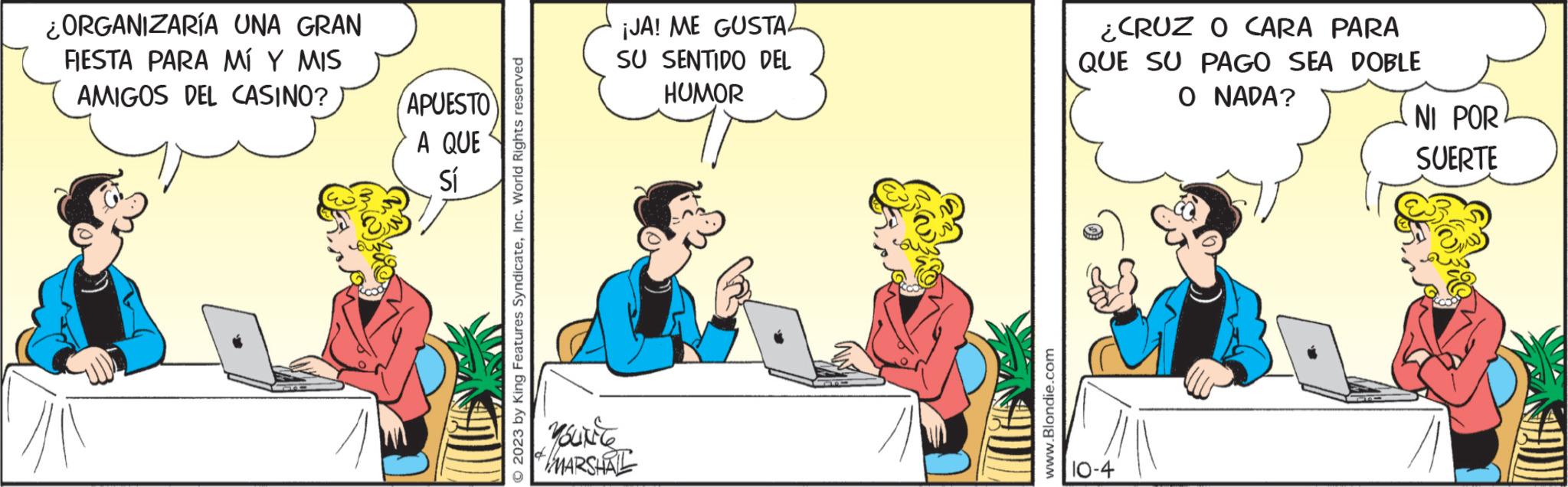 Font OCR: ¿ORGANIZARÍA UNA GRAN FIESTA PARA MÍ Y MIS AMIGOS DEL CASINO? APUESTO A QUE Sí © 2023 by King Features SyndicateInc. World Rights reserved ¡JA! ME GUSTA SU SENTIDO DEL HUMOR yourly MARSHALL www.Blondie.com ¿CRUZ O CARA PARA QUE SU PAGO SEA DOBLE O NADA? 10-4 NI POR SUERTE ¿ ORGANIZARÍA UNA GRAN FIESTA PARA MÍ Y MIS AMIGOS DEL CASINO ? APUESTO A QUE Sí © 2023 by King Features SyndicateInc. World Rights reserved ¡ JA ! ME GUSTA SU SENTIDO DEL HUMOR yourly MARSHALL www.Blondie.com ¿ CRUZ O CARA PARA QUE SU PAGO SEA DOBLE O NADA ? 10-4 NI POR SUERTE