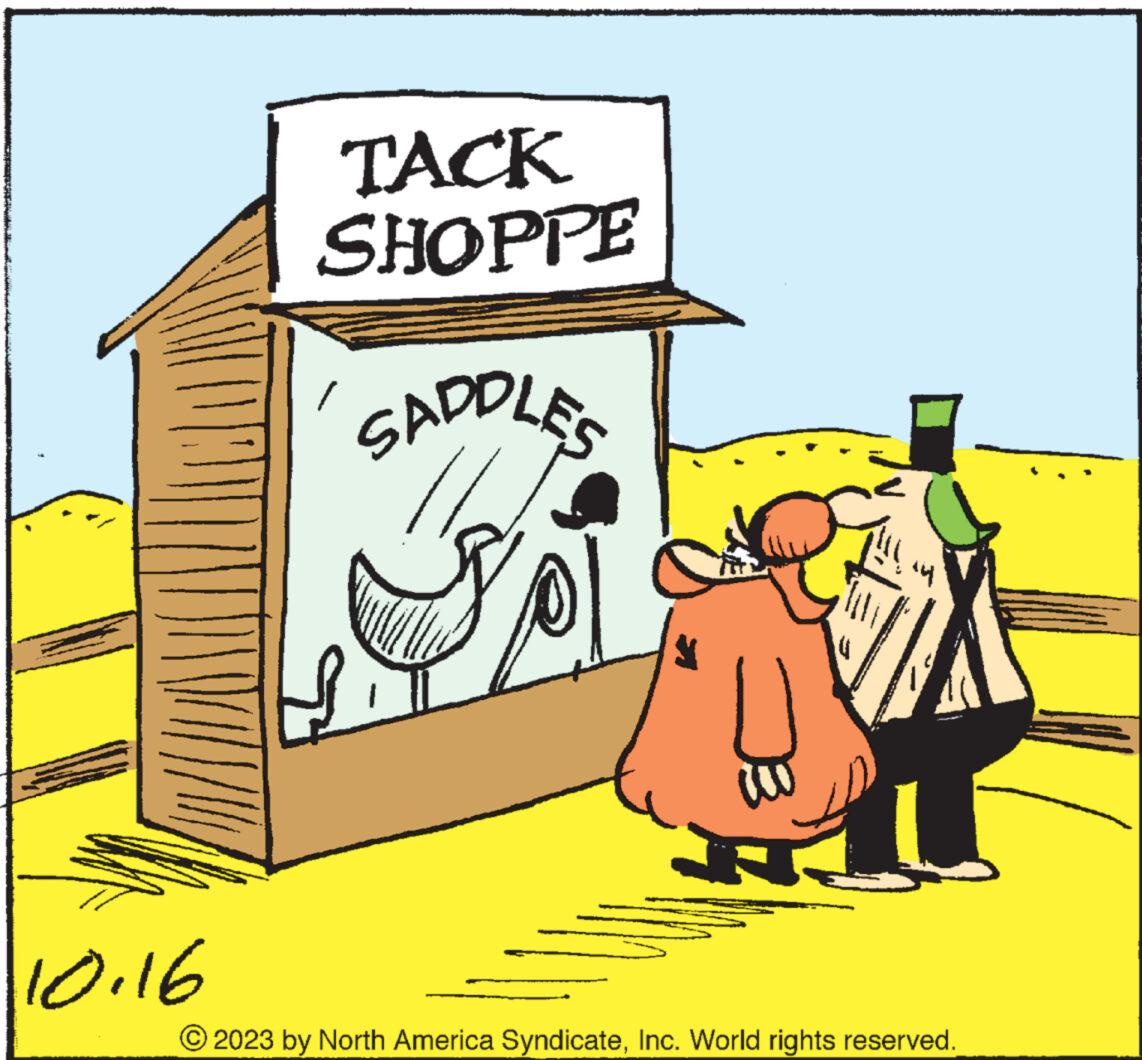 Sharing OCR: 10.16 TACK SHOPPE SADDLES 14 2023 by North America SyndicateInc. World rights reserved. 10.16 TACK SHOPPE SADDLES 14 2023 by North America SyndicateInc. World rights reserved .