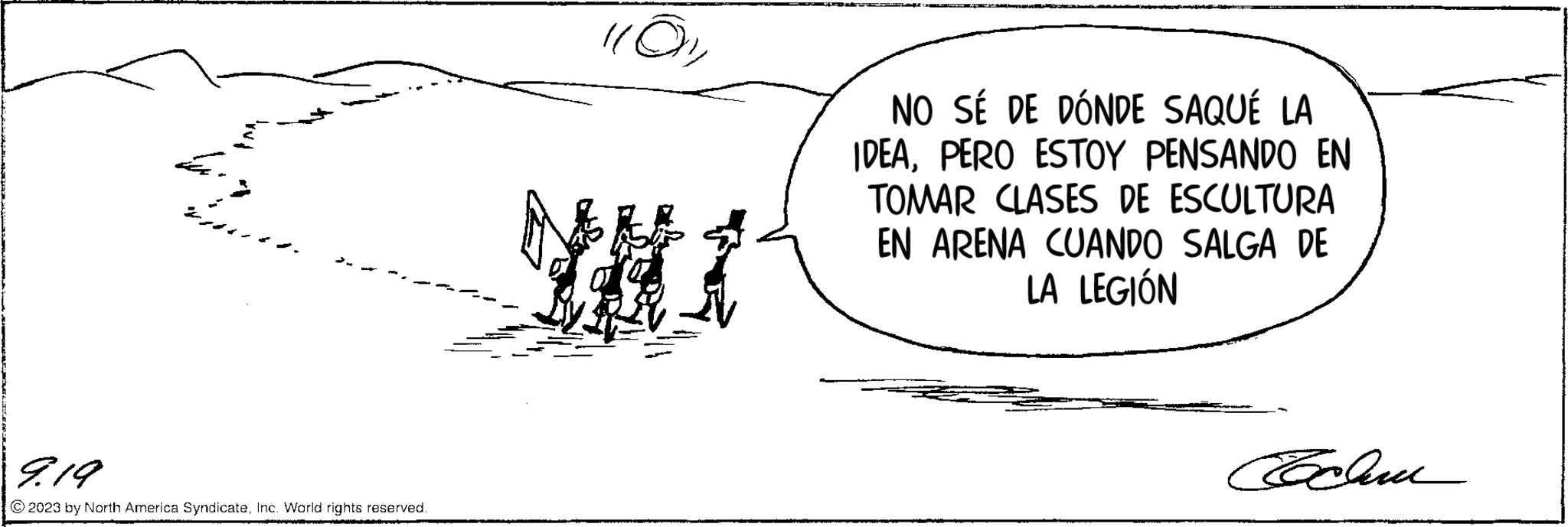Illustration OCR: ???? 9.19 © 2023 by North America SyndicateInc. World rights reserved. NO SÉ DE DÓNDE SAQUÉ LA IDEAPERO ESTOY PENSANDO EN TOMAR CLASES DE ESCULTURA EN ARENA CUANDO SALGA DE LA LEGIÓN Exclu Folme ???? 9.19 © 2023 by North America SyndicateInc. World rights reserved . NO SÉ DE DÓNDE SAQUÉ LA IDEAPERO ESTOY PENSANDO EN TOMAR CLASES DE ESCULTURA EN ARENA CUANDO SALGA DE LA LEGIÓN Exclu Folme