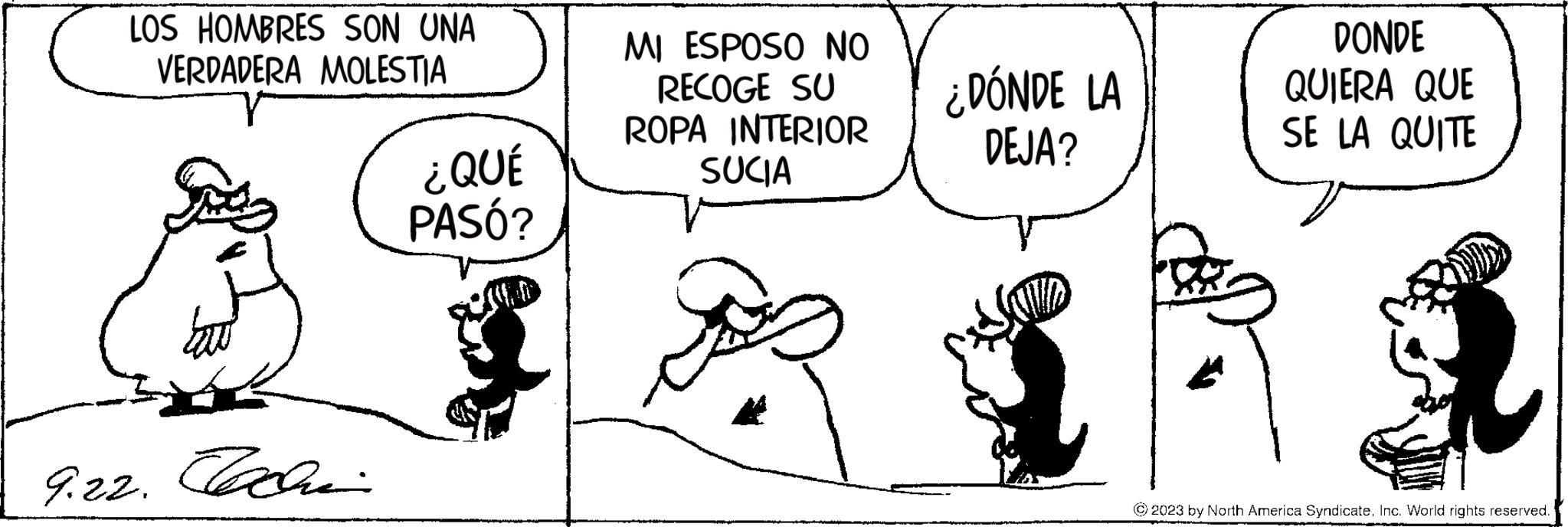 Happy OCR: LOS HOMBRES SON UNA VERDADERA MOLESTIA 9.22. Cache ¿QUÉ PASÓ? MI ESPOSO NO RECOGE SU ROPA INTERIOR SUCIA www.ga ¿DÓNDE LA DEJA? DONDE QUIERA QUE SE LA QUITE © 2023 by North America SyndicateInc. World rights reserved. LOS HOMBRES SON UNA VERDADERA MOLESTIA 9.22 . Cache ¿ QUÉ PASÓ ? MI ESPOSO NO RECOGE SU ROPA INTERIOR SUCIA www.ga ¿ DÓNDE LA DEJA ? DONDE QUIERA QUE SE LA QUITE © 2023 by North America SyndicateInc. World rights reserved .