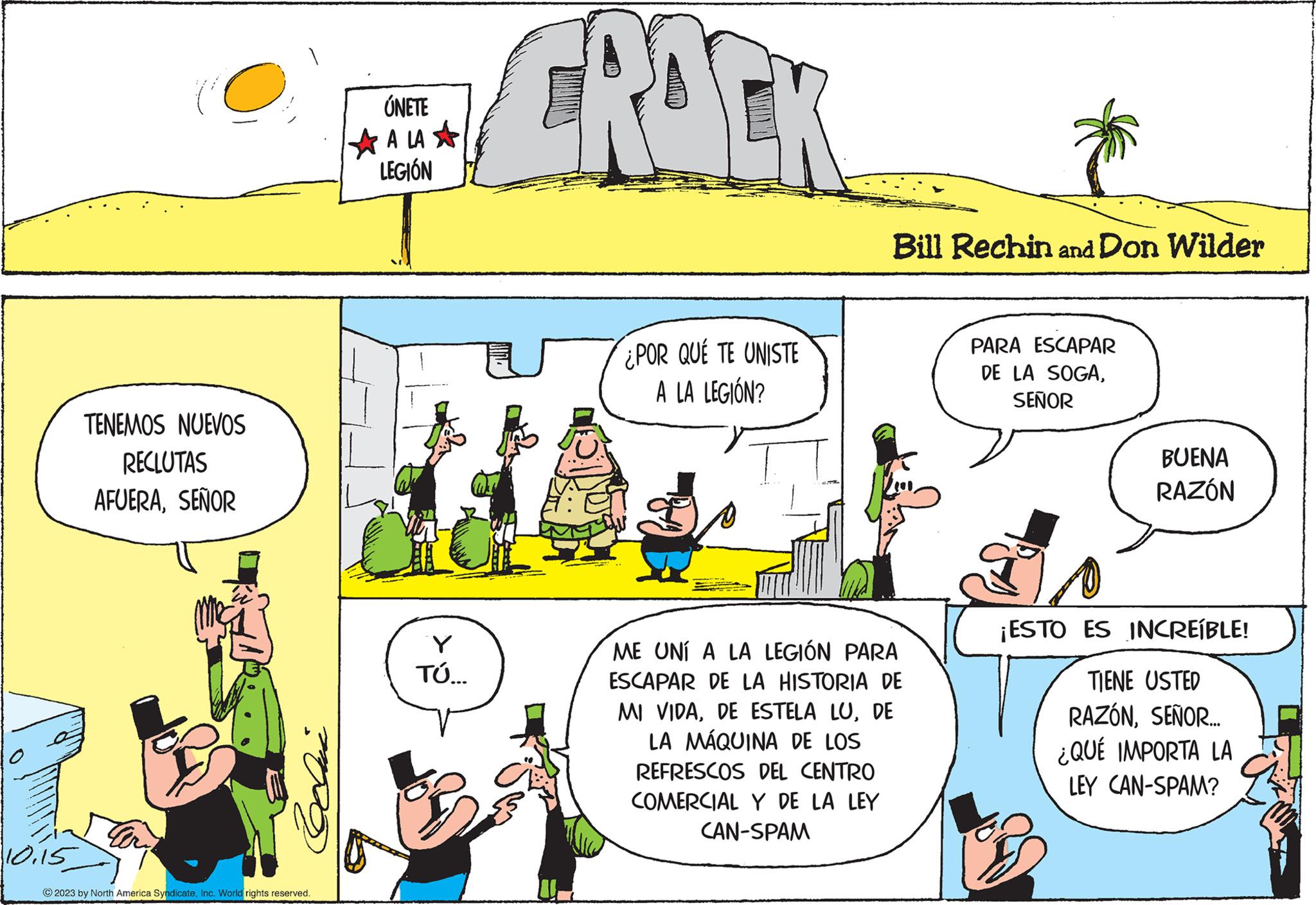 Rectangle OCR: 10.15 ? TENEMOS NUEVOS RECLUTAS AFUERASEÑOR © 2023 by North America SyndicateInc. World rights reserved. ÚNETE A LA LEGIÓN 71 Y TÚ... FROCK ¿POR QUÉ TE UNISTE A LA LEGIÓN? Bill Rechin and Don Wilder ME UNI A LA LEGIÓN PARA ESCAPAR DE LA HISTORIA DE MI VIDADE LA MÁQUINA DE LOS REFRESCOS DEL CENTRO COMERCIAL Y DE LA LEY CAN-SPAM PARA ESCAPAR DE LA SOGASEÑOR BUENA RAZÓN ¡ESTO ES INCREÍBLE! TIENE USTED RAZÓNSEÑOR... ¿QUÉ IMPORTA LA LEY CAN-SPAM? 10.15 ? TENEMOS NUEVOS RECLUTAS AFUERASEÑOR © 2023 by North America SyndicateInc. World rights reserved . ÚNETE A LA LEGIÓN 71 Y TÚ ... FROCK ¿ POR QUÉ TE UNISTE A LA LEGIÓN ? Bill Rechin and Don Wilder ME UNI A LA LEGIÓN PARA ESCAPAR DE LA HISTORIA DE MI VIDADE ESTELA LUDE LA MÁQUINA DE LOS REFRESCOS DEL CENTRO COMERCIAL Y DE LA LEY CAN - SPAM PARA ESCAPAR DE LA SOGASEÑOR BUENA RAZÓN ¡ ESTO ES INCREÍBLE ! TIENE USTED RAZÓNSEÑOR ... ¿ QUÉ IMPORTA LA LEY CAN - SPAM ?