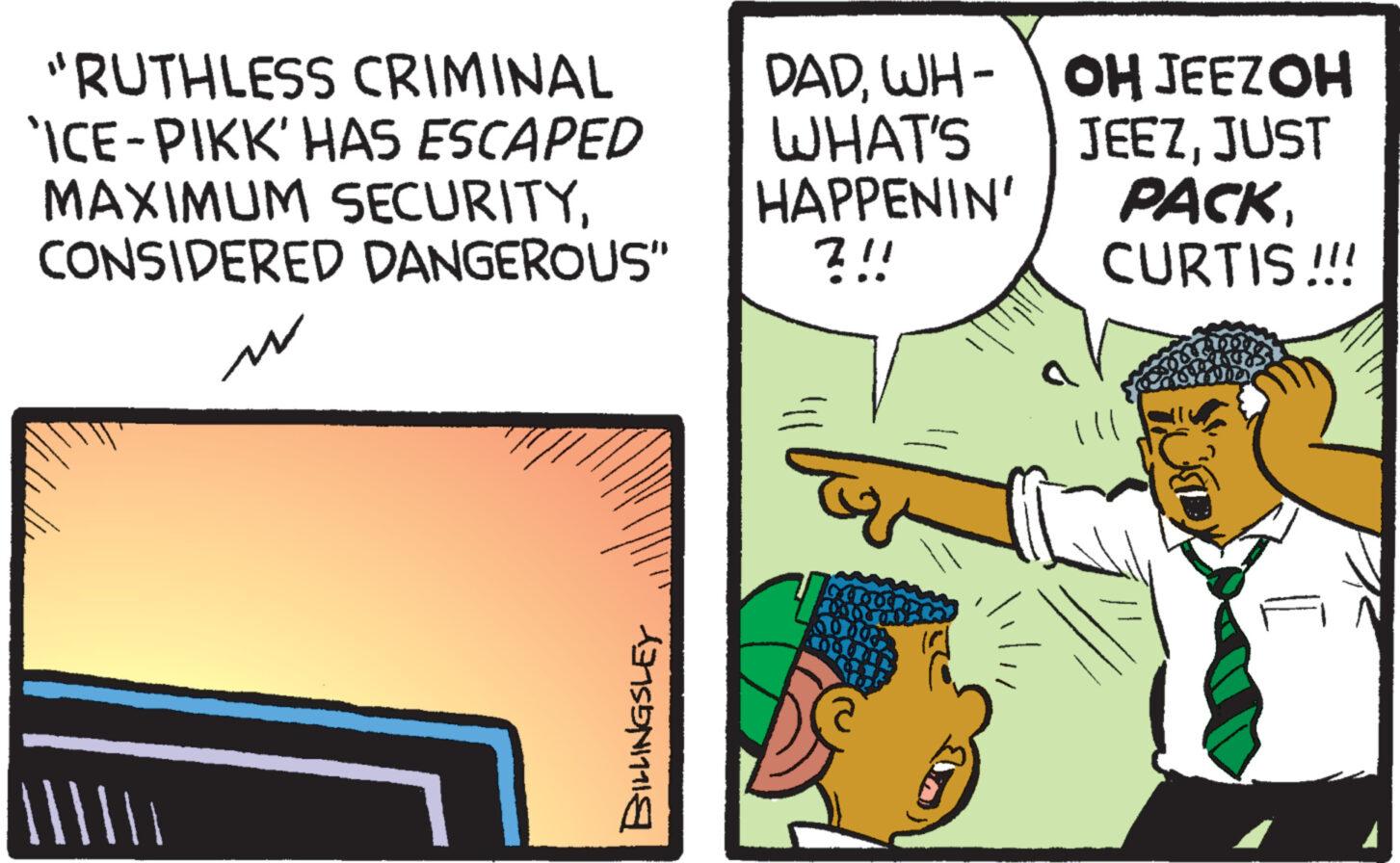 Humour OCR: "RUTHLESS CRIMINAL ICE-PIKK' HAS ESCAPED MAXIMUM SECURITYCONSIDERED DANGEROUS" |||||| w BILLINGSLEY DADWH-OH JEEZOH WHAT'S HAPPENIN' ?!! JEEZJUST PACKCURTIS!!! ?? ??? otlode DUP MED ON THE INTERESSERE " RUTHLESS CRIMINAL ICE - PIKK ' HAS ESCAPED MAXIMUM SECURITYCONSIDERED DANGEROUS " |||||| w BILLINGSLEY DADWH - OH JEEZOH WHAT'S HAPPENIN ' ? !! JEEZJUST PACKCURTIS !!! ?? ??? otlode DUP MED ON THE INTERESSERE
