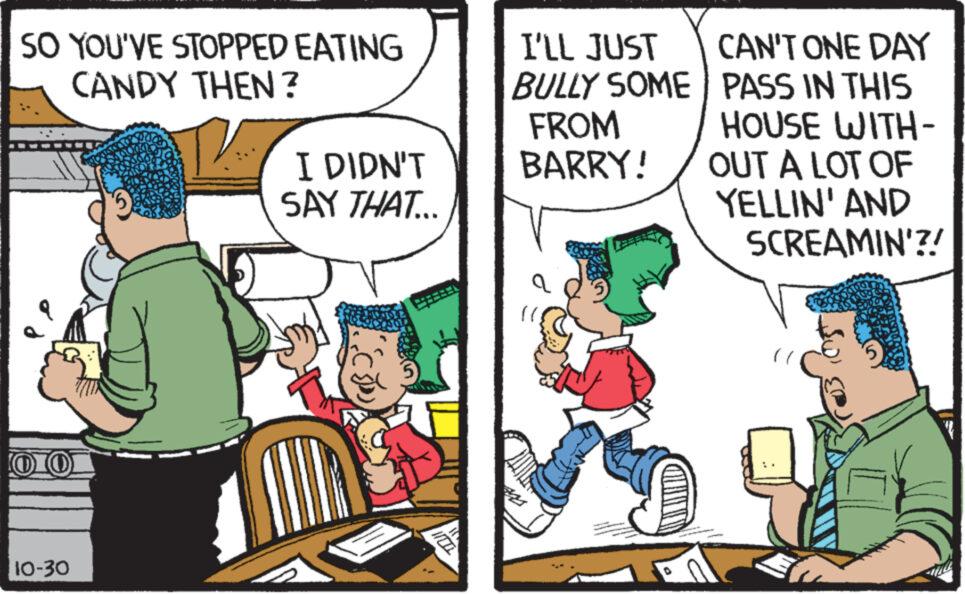Comic book OCR: SO YOU'VE STOPPED EATING CANDY THEN? 1010) 10-30 I DIDN'T SAY THAT... WOL I'LL JUST BULLY SOME FROM BARRY! (( CAN'T ONE DAY PASS IN THIS HOUSE WITH- OUT A LOT OF YELLIN' AND SCREAMIN'?! SO YOU'VE STOPPED EATING CANDY THEN ? 1010 ) 10-30 I DIDN'T SAY THAT ... WOL I'LL JUST BULLY SOME FROM BARRY ! ( ( CAN'T ONE DAY PASS IN THIS HOUSE WITH OUT A LOT OF YELLIN ' AND SCREAMIN ' ?!