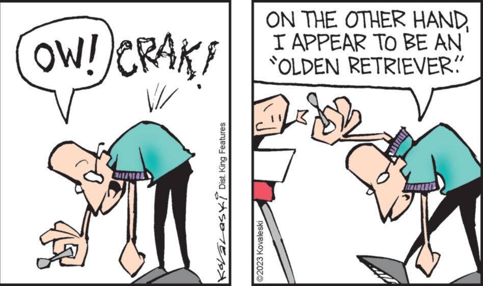 Happy OCR: RAK! OW! CRAK! V Kovalaski Dist. King Features ON THE OTHER HANDI APPEAR TO BE AN "OLDEN RETRIEVER" Ei ?2023 Kovaleski RAK ! OW ! CRAK ! V Kovalaski Dist . King Features ON THE OTHER HANDI APPEAR TO BE AN " OLDEN RETRIEVER " Ei ?2023 Kovaleski