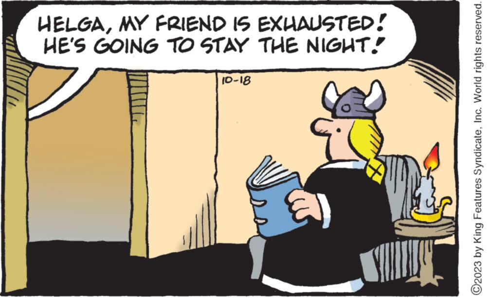 Conversation OCR: HELGAMY FRIEND IS EXHAUSTED! HE'S GOING TO STAY THE NIGHT! 10-18 ?2023 by King Features SyndicateInc. World rights reserved. HELGAMY FRIEND IS EXHAUSTED ! HE'S GOING TO STAY THE NIGHT ! 10-18 ?2023 by King Features SyndicateInc. World rights reserved .