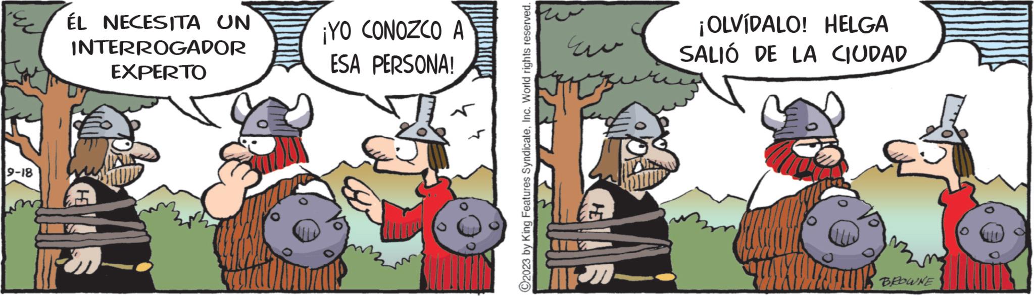 Adaptation OCR: w TA 9-18 ÉL NECESITA UN INTERROGADOR EXPERTO ¡YO CONOZCO A ESA PERSONA! King Features SyndicateInc. World rights reserved. ?2023 ww ¡OLVÍDALO! HELGA SALIÓ DE LA CIUDAD BROWNE w TA 9-18 ÉL NECESITA UN INTERROGADOR EXPERTO ¡ YO CONOZCO A ESA PERSONA ! King Features SyndicateInc. World rights reserved . ?2023 ww ¡ OLVÍDALO ! HELGA SALIÓ DE LA CIUDAD BROWNE