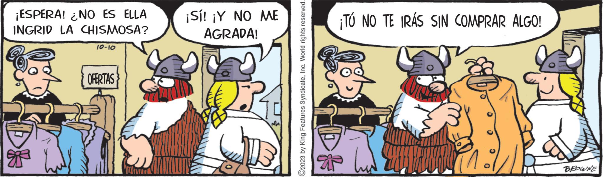 Pleased OCR: ¡ESPERA! ¿NO ES ELLA INGRID LA CHISMOSA? * 10-10 OFERTAS ¡Sí! ¡Y NO ME AGRADA! O2023 by King Features SyndicateInc. World rights reserved. $ ¡TÚ NO TE IRÁS SIN COMPRAR ALGO! BROWNE ¡ ESPERA ! ¿ NO ES ELLA INGRID LA CHISMOSA ? * 10-10 OFERTAS ¡ Sí ! ¡ Y NO ME AGRADA ! O2023 by King Features SyndicateInc. World rights reserved . $ ¡ TÚ NO TE IRÁS SIN COMPRAR ALGO ! BROWNE