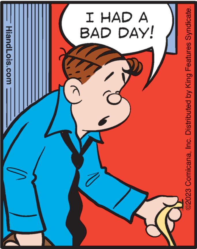 Art OCR: ? wolpe!H > BAD DAY! I HAD A ©2023 ComicanaInc. Distributed by King Features Syndicate. ? wolpe ! H > BAD DAY ! I HAD A © 2023 ComicanaInc. Distributed by King Features Syndicate .