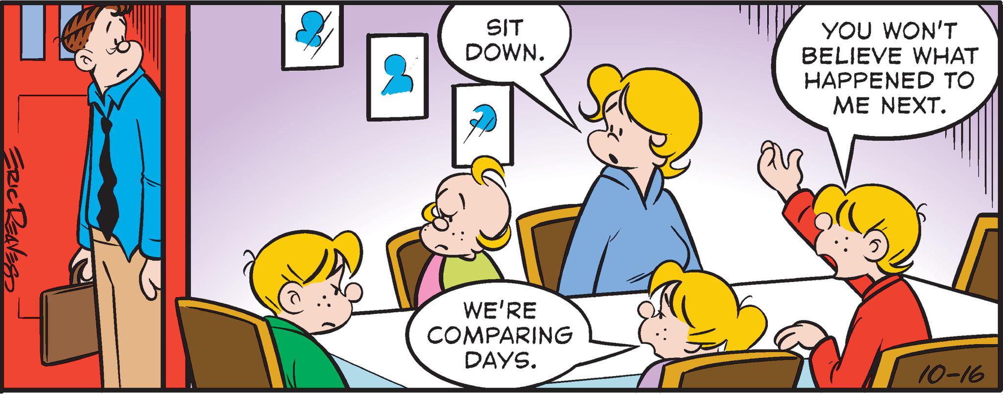 Organism OCR: ERIC REAVESS SIT DOWN. WE'RE COMPARING DAYS. YOU WON'T BELIEVE WHAT HAPPENED TO ME NEXT. 10-16 ERIC REAVESS SIT DOWN . WE'RE COMPARING DAYS . YOU WON'T BELIEVE WHAT HAPPENED TO ME NEXT . 10-16