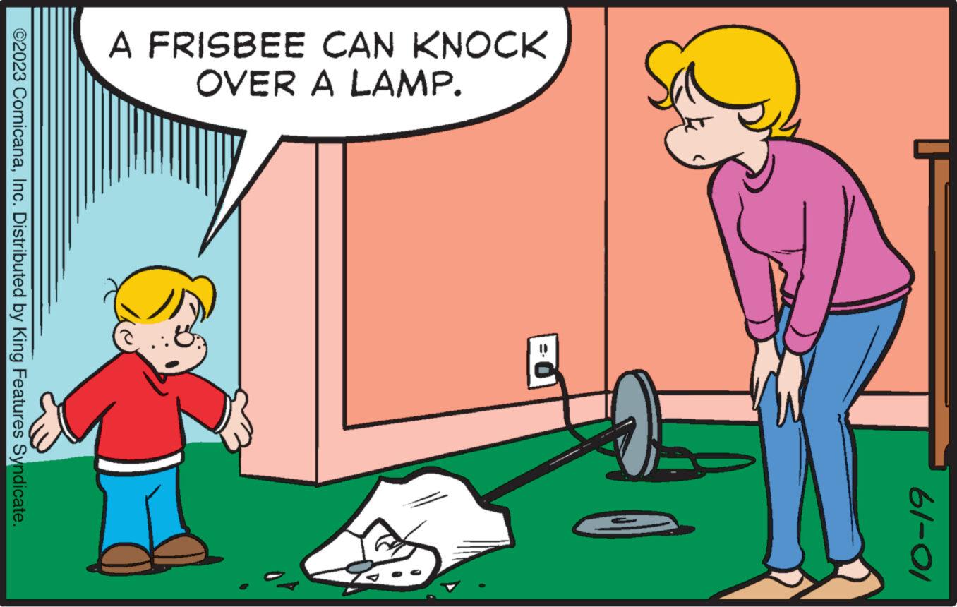 Happy OCR: A FRISBEE CAN KNOCK OVER A LAMP. 61-01 ©2023 ComicanaInc. Distributed by King Features Syndicate. A FRISBEE CAN KNOCK OVER A LAMP . 61-01 © 2023 ComicanaInc. Distributed by King Features Syndicate .