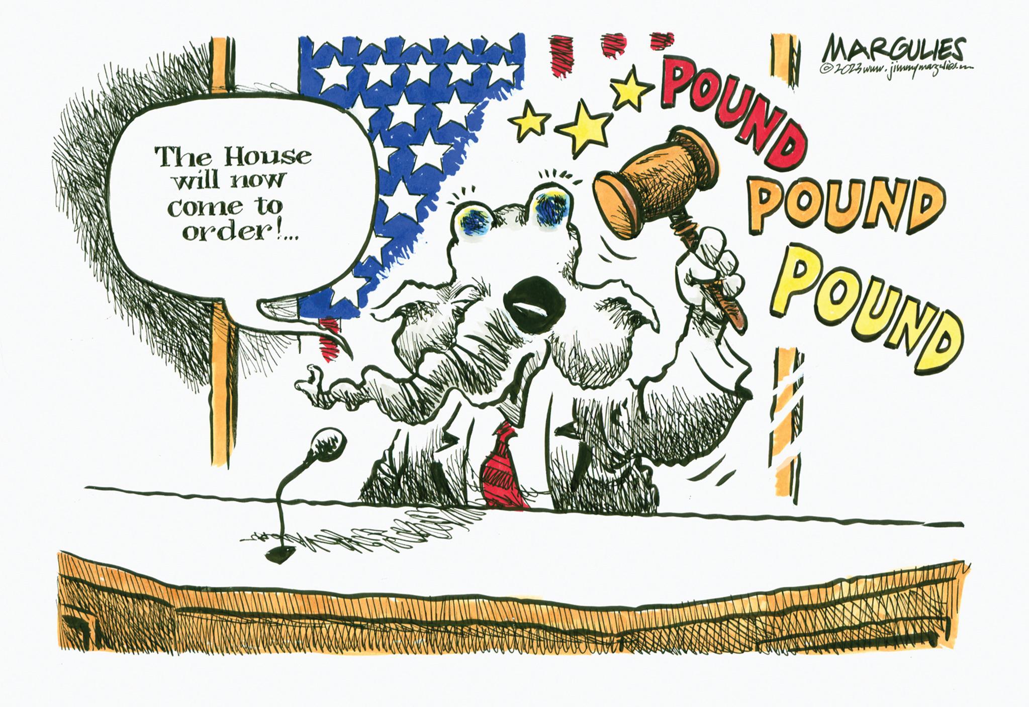 Art OCR: The House will now come to order!... 18 MARGULIES ?2023 www.jimmnymarzalier in POUND POUND POUND The House will now come to order ! ... 18 MARGULIES ?2023 www.jimmnymarzalier in POUND POUND POUND