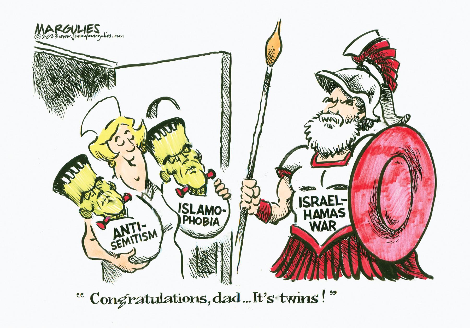 Illustration OCR: MARGULIES ?2023 www.jimmymargulies.com ANTI- SEMITISM ISLAMO- PHOBIA ISRAEL- HAMAS WAR "Congratulationsdad... It's twins!" Les MARGULIES ?2023 www.jimmymargulies.com ANTI SEMITISM ISLAMO PHOBIA ISRAEL HAMAS WAR " Congratulationsdad ... It's twins ! " Les
